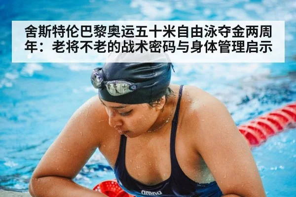 舍斯特伦巴黎奥运五十米自由泳夺金两周年:老将不老的战术密码与身体管理启示